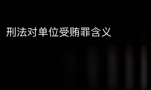 刑法对单位受贿罪含义