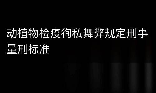动植物检疫徇私舞弊规定刑事量刑标准