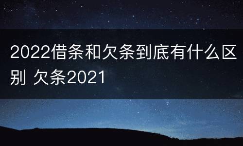 2022借条和欠条到底有什么区别 欠条2021