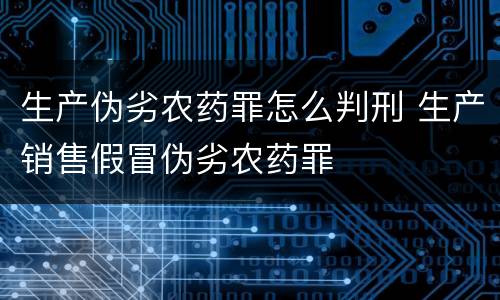 生产伪劣农药罪怎么判刑 生产销售假冒伪劣农药罪