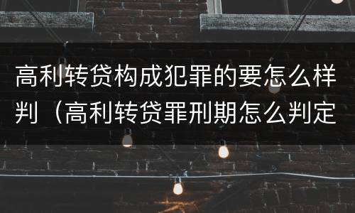 高利转贷构成犯罪的要怎么样判（高利转贷罪刑期怎么判定的）