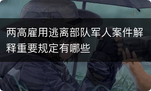 两高雇用逃离部队军人案件解释重要规定有哪些