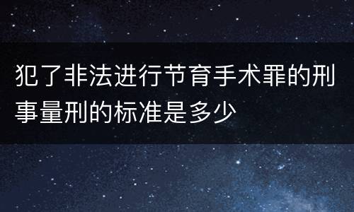 犯了非法进行节育手术罪的刑事量刑的标准是多少