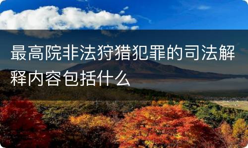 最高院非法狩猎犯罪的司法解释内容包括什么