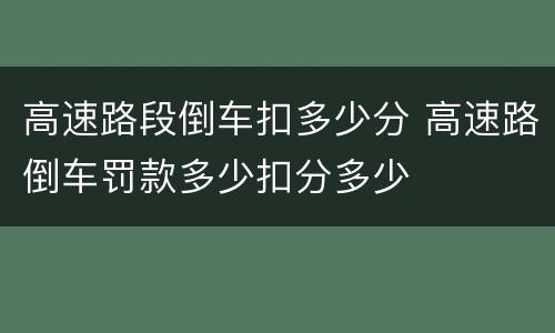 高速路段倒车扣多少分 高速路倒车罚款多少扣分多少