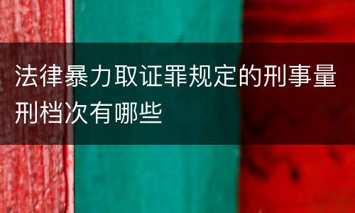 法律暴力取证罪规定的刑事量刑档次有哪些