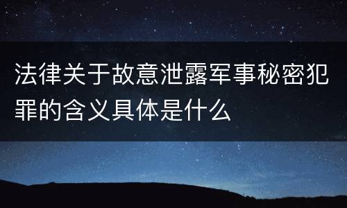 法律关于故意泄露军事秘密犯罪的含义具体是什么