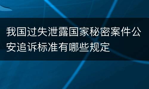 我国过失泄露国家秘密案件公安追诉标准有哪些规定
