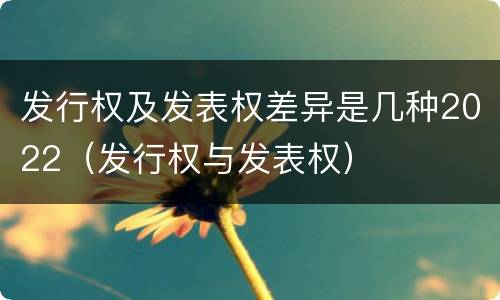 发行权及发表权差异是几种2022（发行权与发表权）
