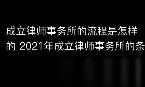 成立律师事务所的流程是怎样的 2021年成立律师事务所的条件