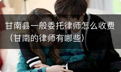 甘南县一般委托律师怎么收费（甘南的律师有哪些）