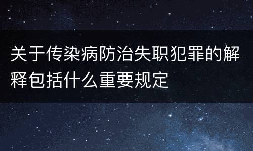 关于传染病防治失职犯罪的解释包括什么重要规定