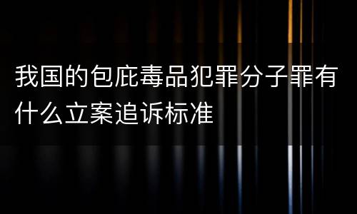 我国的包庇毒品犯罪分子罪有什么立案追诉标准