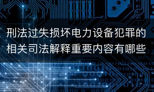 刑法过失损坏电力设备犯罪的相关司法解释重要内容有哪些