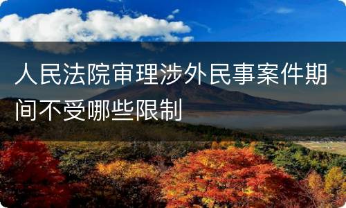 人民法院审理涉外民事案件期间不受哪些限制