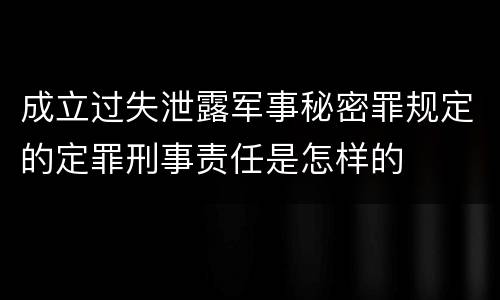 成立过失泄露军事秘密罪规定的定罪刑事责任是怎样的