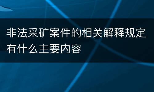 非法采矿案件的相关解释规定有什么主要内容