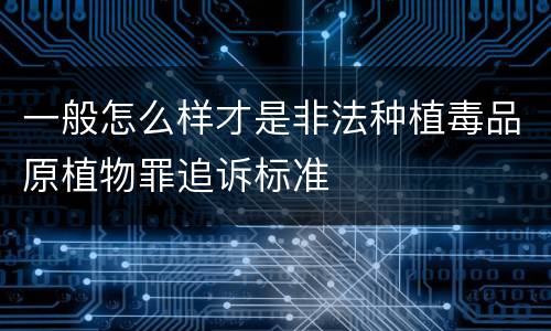 一般怎么样才是非法种植毒品原植物罪追诉标准