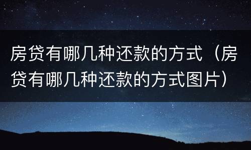 房贷有哪几种还款的方式（房贷有哪几种还款的方式图片）