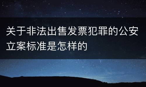 关于非法出售发票犯罪的公安立案标准是怎样的