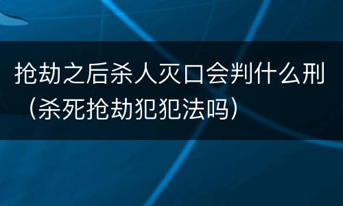 抢劫之后杀人灭口会判什么刑（杀死抢劫犯犯法吗）