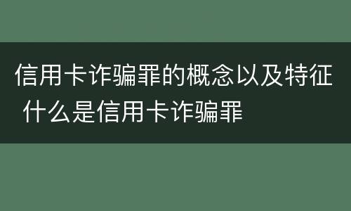 信用卡诈骗罪的概念以及特征 什么是信用卡诈骗罪