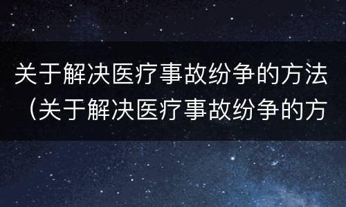 关于解决医疗事故纷争的方法（关于解决医疗事故纷争的方法有）