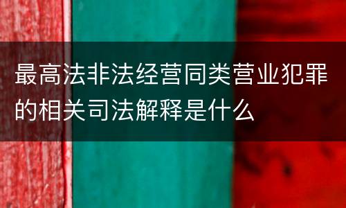 最高法非法经营同类营业犯罪的相关司法解释是什么