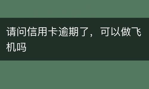 请问信用卡逾期了，可以做飞机吗