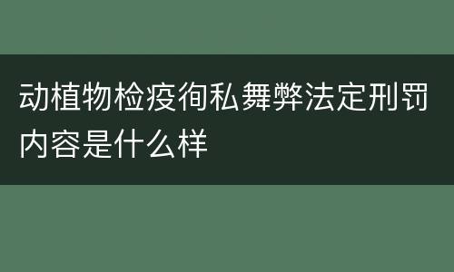 动植物检疫徇私舞弊法定刑罚内容是什么样
