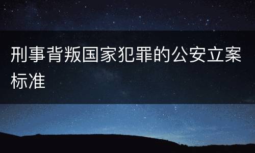 刑事背叛国家犯罪的公安立案标准