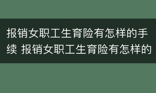 报销女职工生育险有怎样的手续 报销女职工生育险有怎样的手续和证件