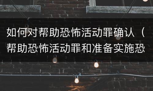 如何对帮助恐怖活动罪确认（帮助恐怖活动罪和准备实施恐怖活动罪）