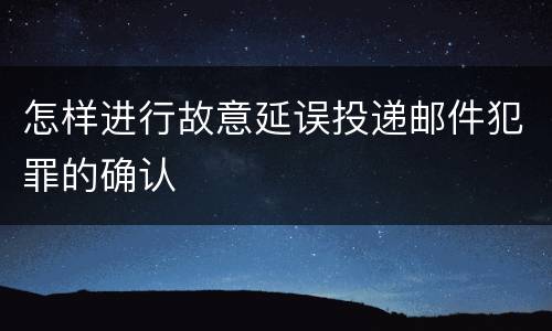 怎样进行故意延误投递邮件犯罪的确认
