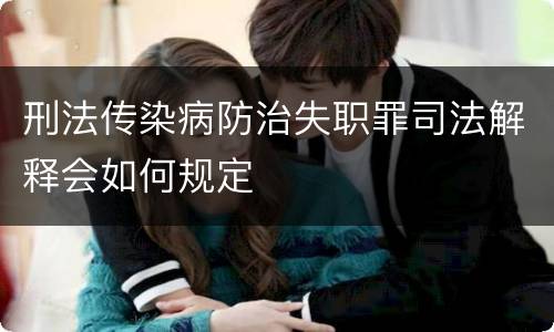 刑法传染病防治失职罪司法解释会如何规定