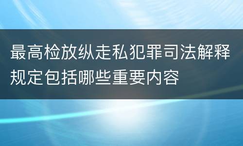 最高检放纵走私犯罪司法解释规定包括哪些重要内容
