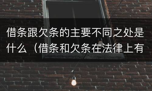 借条跟欠条的主要不同之处是什么（借条和欠条在法律上有什么不一样的地方）