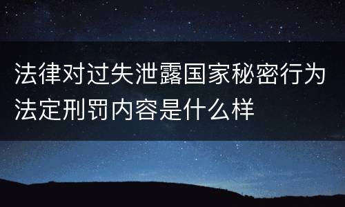 法律对过失泄露国家秘密行为法定刑罚内容是什么样