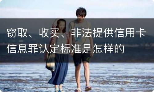 窃取、收买、非法提供信用卡信息罪认定标准是怎样的