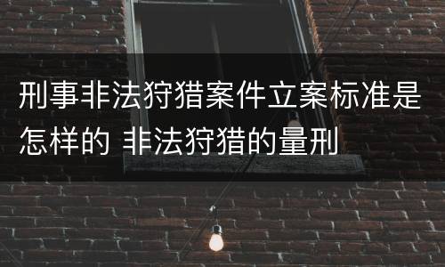 刑事非法狩猎案件立案标准是怎样的 非法狩猎的量刑