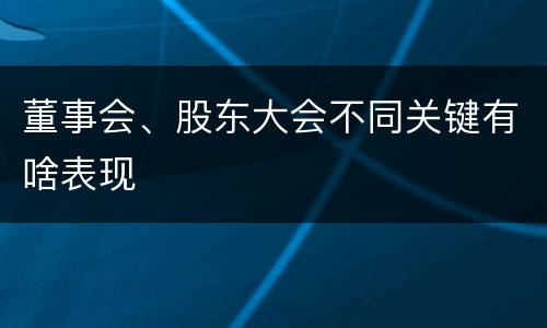董事会、股东大会不同关键有啥表现