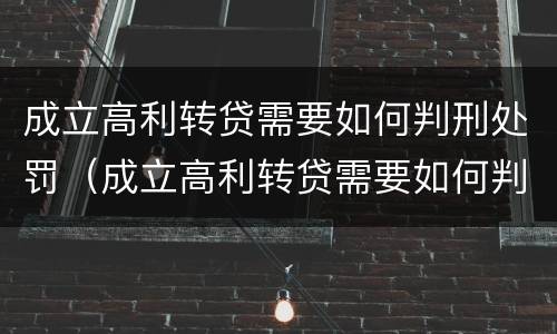 成立高利转贷需要如何判刑处罚（成立高利转贷需要如何判刑处罚决定书）