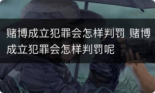 赌博成立犯罪会怎样判罚 赌博成立犯罪会怎样判罚呢