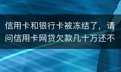 信用卡和银行卡被冻结了，请问信用卡网贷欠款几十万还不上怎么办