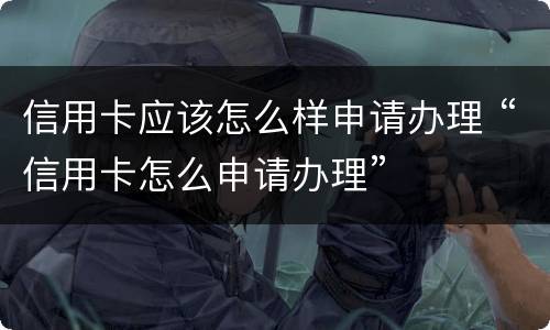 信用卡应该怎么样申请办理 “信用卡怎么申请办理”