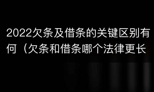 2022欠条及借条的关键区别有何（欠条和借条哪个法律更长）