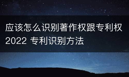 应该怎么识别著作权跟专利权2022 专利识别方法