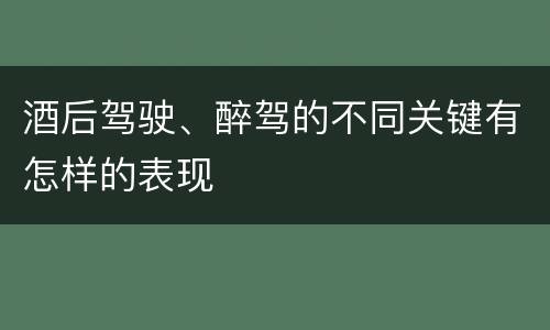 酒后驾驶、醉驾的不同关键有怎样的表现