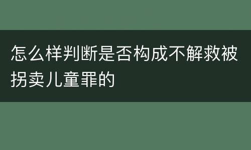 怎么样判断是否构成不解救被拐卖儿童罪的