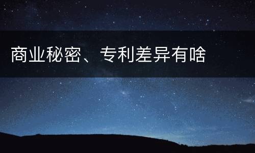 商业秘密、专利差异有啥